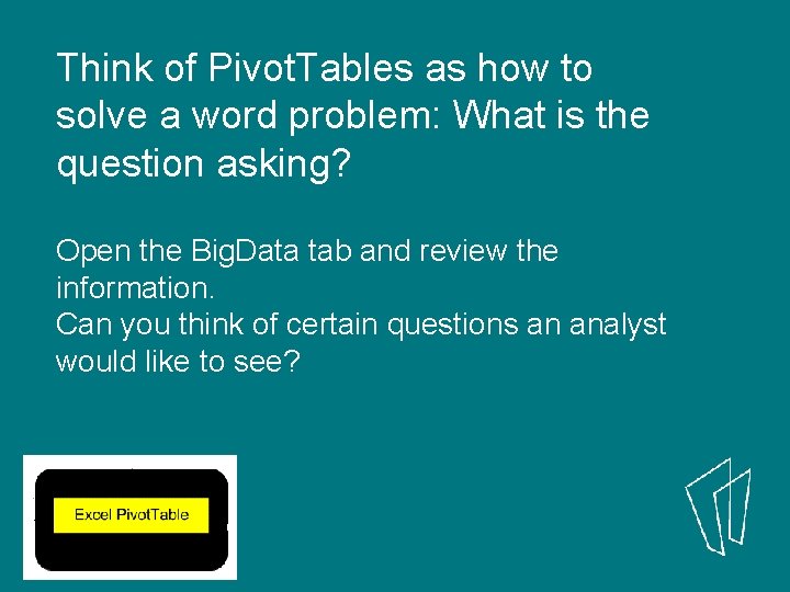 Think of Pivot. Tables as how to solve a word problem: What is the
