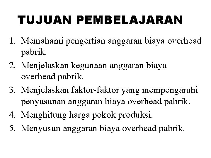 TUJUAN PEMBELAJARAN 1. Memahami pengertian anggaran biaya overhead pabrik. 2. Menjelaskan kegunaan anggaran biaya