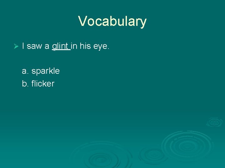 Vocabulary Ø I saw a glint in his eye. a. sparkle b. flicker 