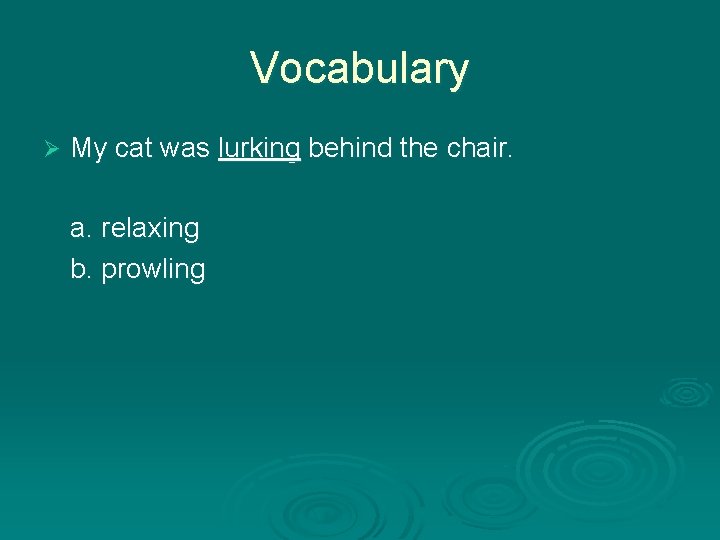 Vocabulary Ø My cat was lurking behind the chair. a. relaxing b. prowling 