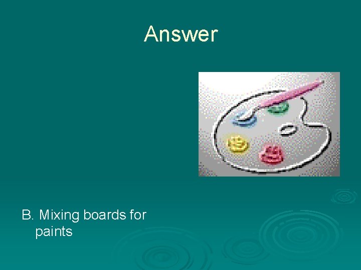 Answer B. Mixing boards for paints 