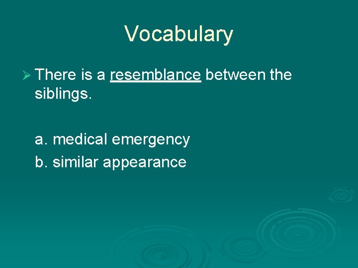 Vocabulary Ø There is a resemblance between the siblings. a. medical emergency b. similar
