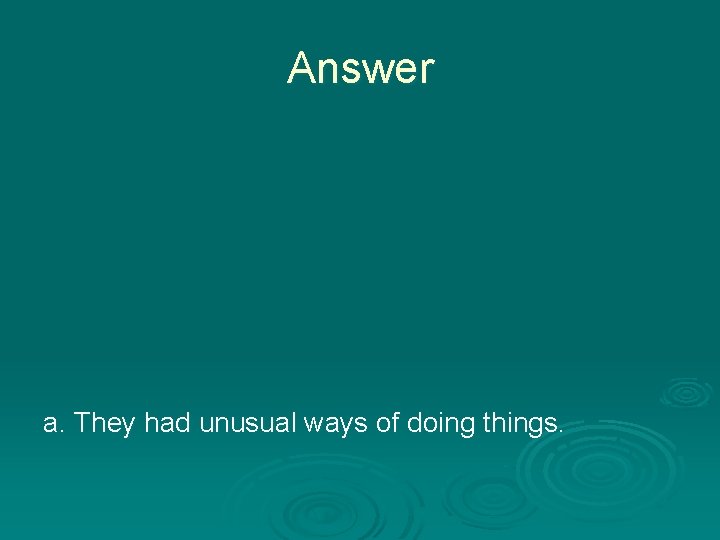 Answer a. They had unusual ways of doing things. 