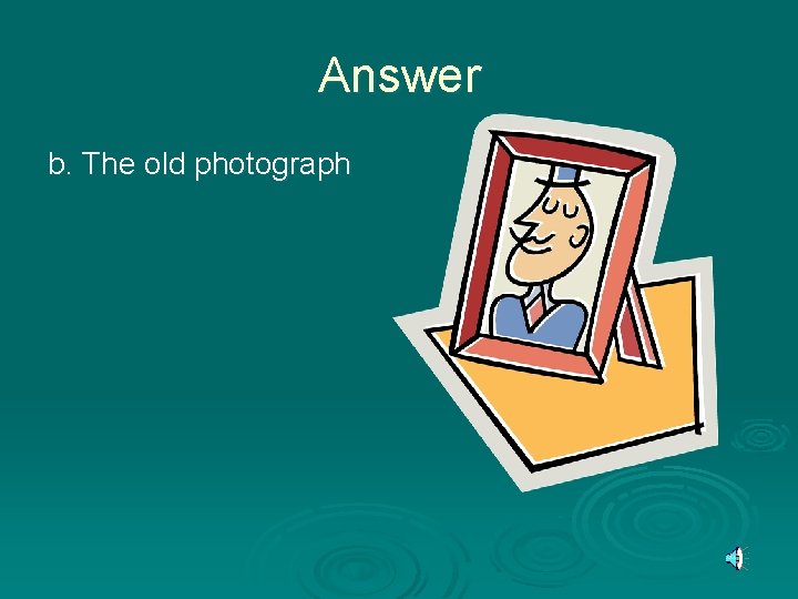 Answer b. The old photograph 