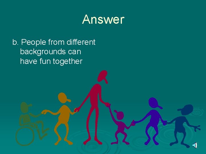 Answer b. People from different backgrounds can have fun together 