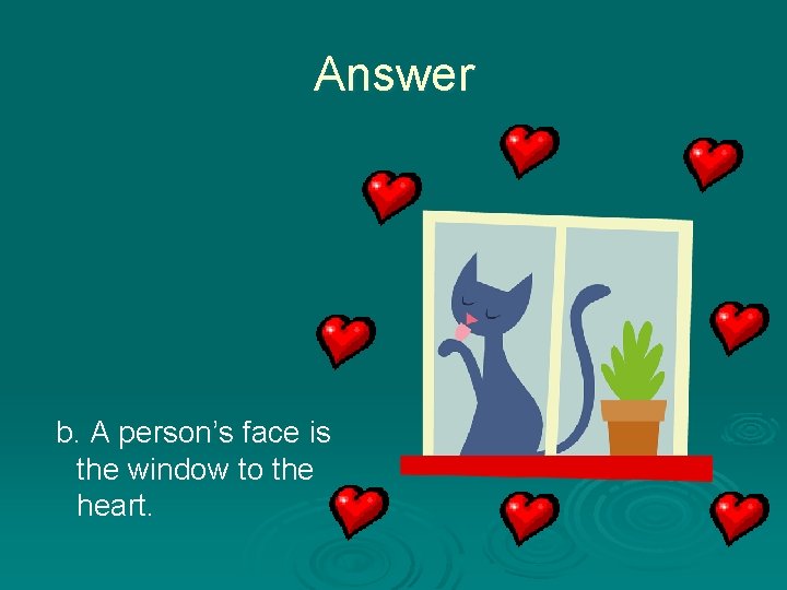 Answer b. A person’s face is the window to the heart. 