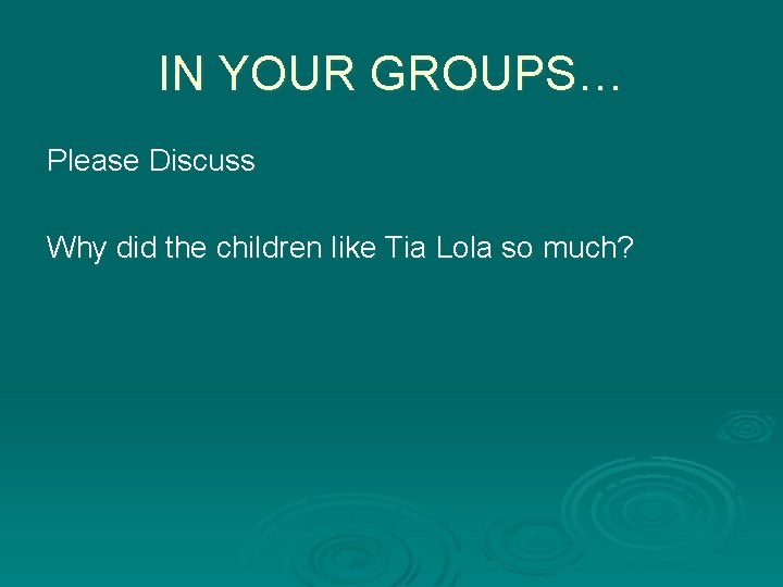 IN YOUR GROUPS… Please Discuss Why did the children like Tia Lola so much?