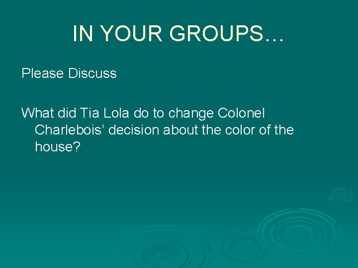 IN YOUR GROUPS… Please Discuss What did Tia Lola do to change Colonel Charlebois’