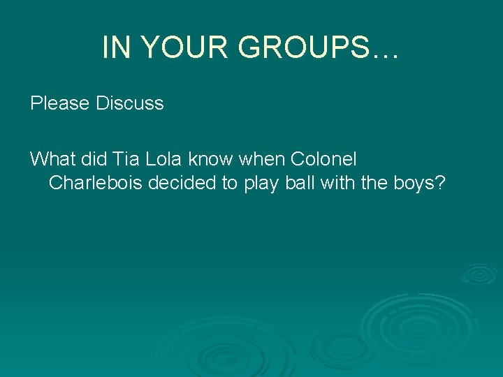 IN YOUR GROUPS… Please Discuss What did Tia Lola know when Colonel Charlebois decided