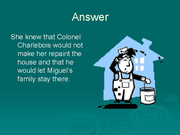 Answer She knew that Colonel Charlebois would not make her repaint the house and