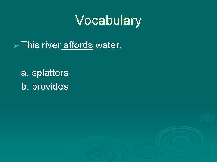 Vocabulary Ø This river affords water. a. splatters b. provides 