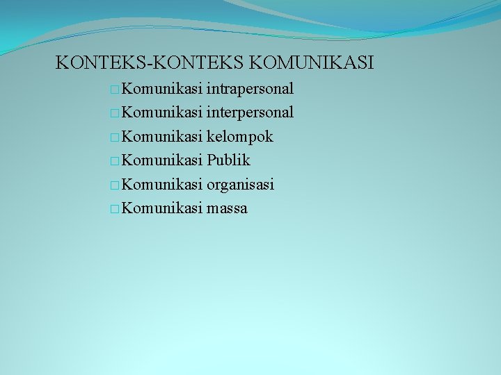 KONTEKS-KONTEKS KOMUNIKASI �Komunikasi intrapersonal �Komunikasi interpersonal �Komunikasi kelompok �Komunikasi Publik �Komunikasi organisasi �Komunikasi massa