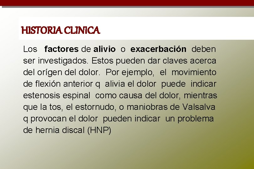 HISTORIA CLINICA Los factores de alivio o exacerbación deben ser investigados. Estos pueden dar