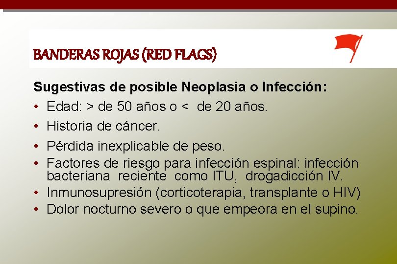 BANDERAS ROJAS (RED FLAGS) Sugestivas de posible Neoplasia o Infección: • Edad: > de