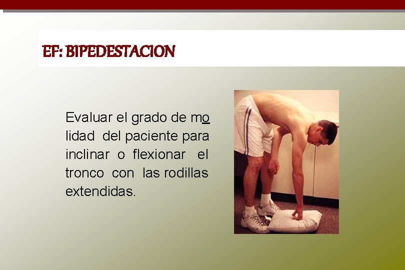 EF: BIPEDESTACION Evaluar el grado de mo lidad del paciente para inclinar o flexionar