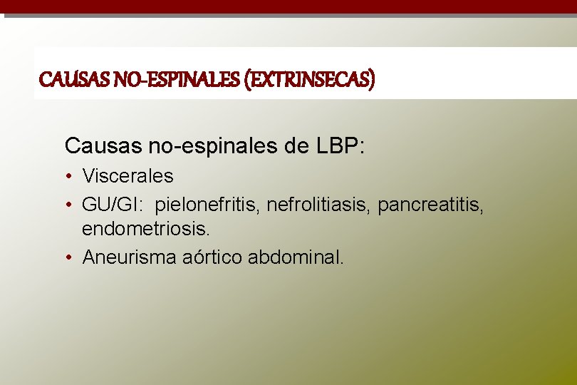 CAUSAS NO-ESPINALES (EXTRINSECAS) Causas no-espinales de LBP: • Viscerales • GU/GI: pielonefritis, nefrolitiasis, pancreatitis,