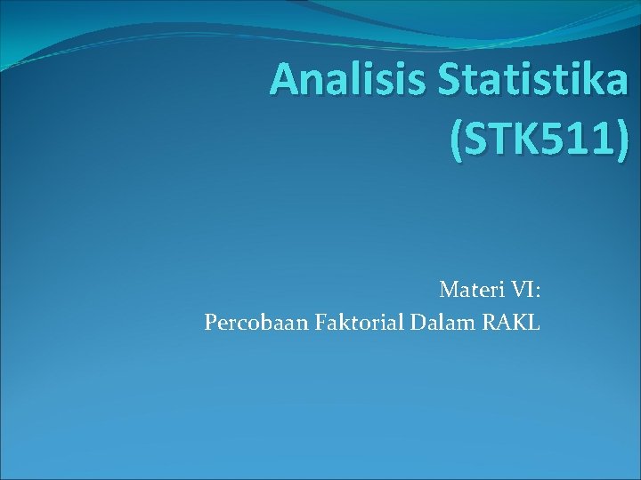 Analisis Statistika (STK 511) Materi VI: Percobaan Faktorial Dalam RAKL 