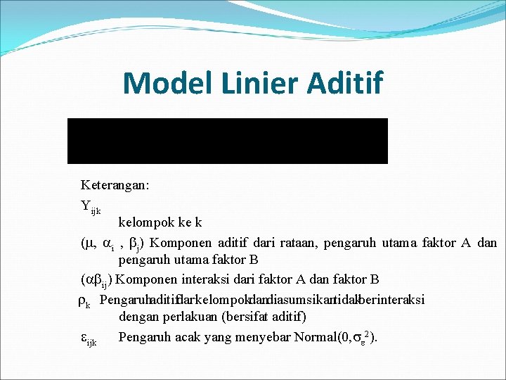 Model Linier Aditif Keterangan: Yijk kelompok ke k ( , i , j) Komponen