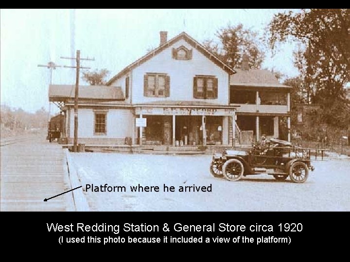 Platform where he arrived West Redding Station & General Store circa 1920 (I used