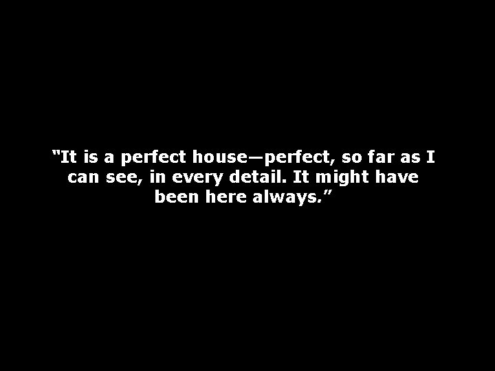 “It is a perfect house—perfect, so far as I can see, in every detail.