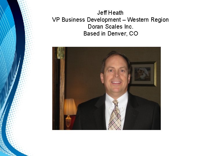 Jeff Heath VP Business Development – Western Region Doran Scales Inc. Based in Denver, Jeff Heath VP Business Development – Western Region Doran Scales Inc. Based in Denver,