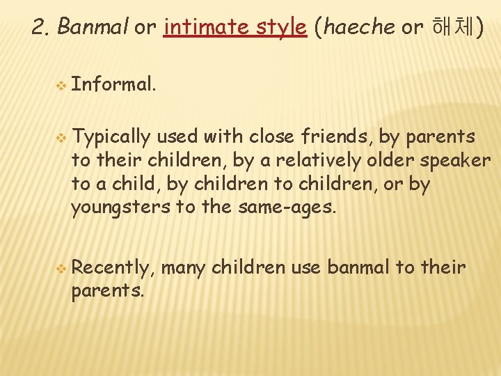 2. Banmal or intimate style (haeche or 해체) v Informal. v Typically used with