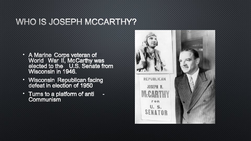 WHO IS JOSEPH MCCARTHY? • A MARINE CORPS VETERAN OF WORLD WAR II, MCCARTHY