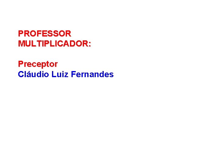 PROFESSOR MULTIPLICADOR: Preceptor Cláudio Luiz Fernandes 