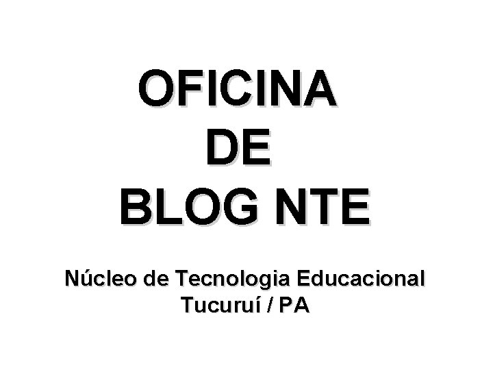 OFICINA DE BLOG NTE Núcleo de Tecnologia Educacional Tucuruí / PA 