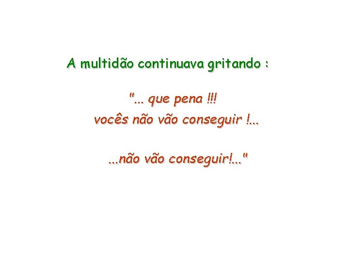 A multidão continuava gritando : ". . . que pena !!! vocês não vão