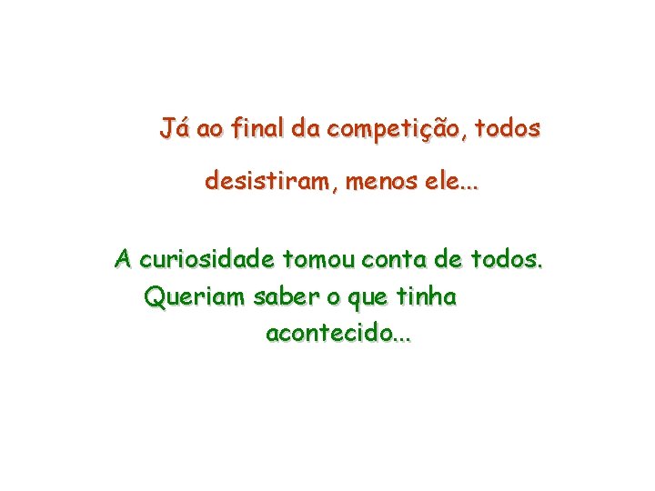 Já ao final da competição, todos desistiram, menos ele. . . A curiosidade tomou