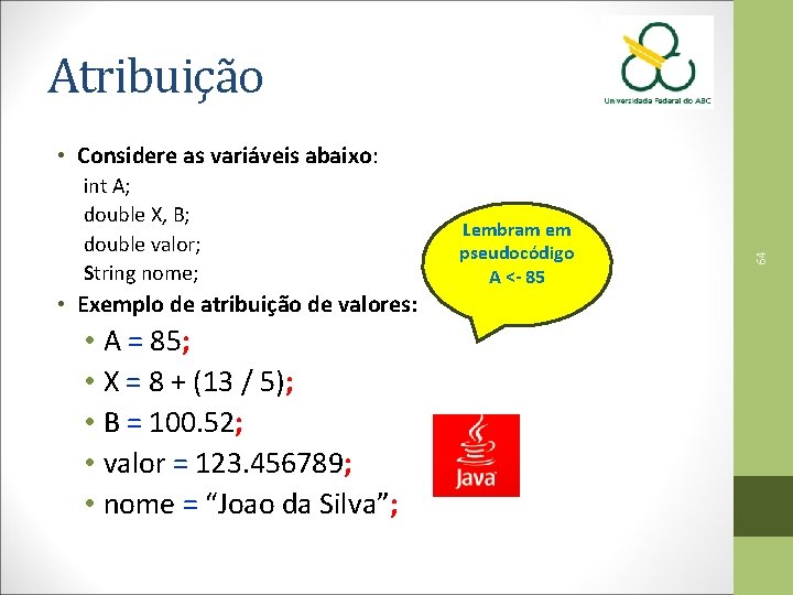 Atribuição int A; double X, B; double valor; String nome; • Exemplo de atribuição