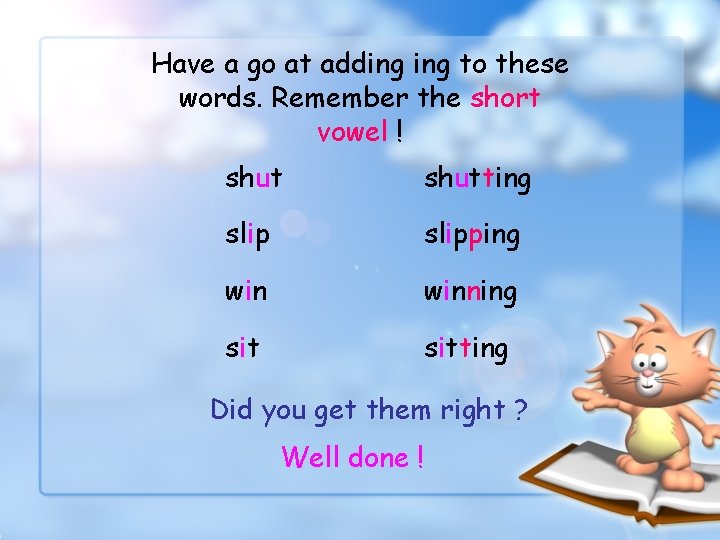 Have a go at adding to these words. Remember the short vowel ! shutting