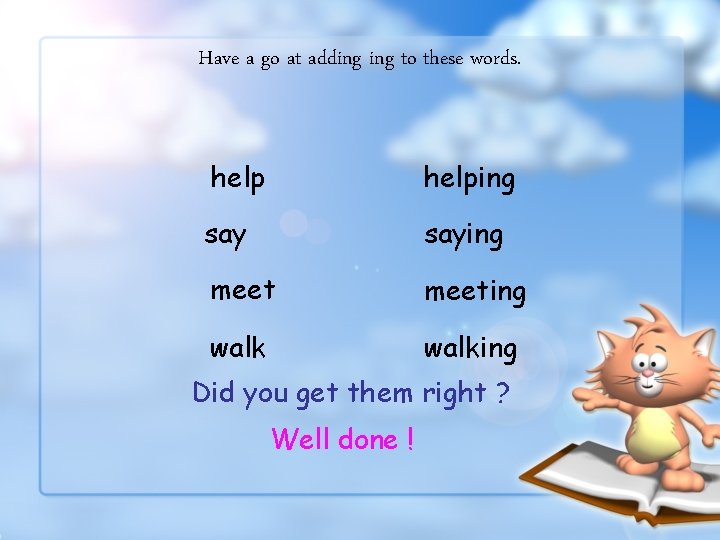 Have a go at adding to these words. helping saying meeting walking Did you