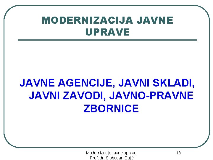 MODERNIZACIJA JAVNE UPRAVE JAVNE AGENCIJE, JAVNI SKLADI, JAVNI ZAVODI, JAVNO-PRAVNE ZBORNICE 13 Modernizacija javne