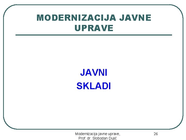 MODERNIZACIJA JAVNE UPRAVE JAVNI SKLADI 26 Modernizacija javne uprave, Prof. dr. Slobodan Dujić 