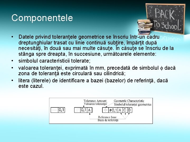 Componentele • Datele privind toleranţele geometrice se înscriu într-un cadru dreptunghiular trasat cu linie Componentele • Datele privind toleranţele geometrice se înscriu într-un cadru dreptunghiular trasat cu linie