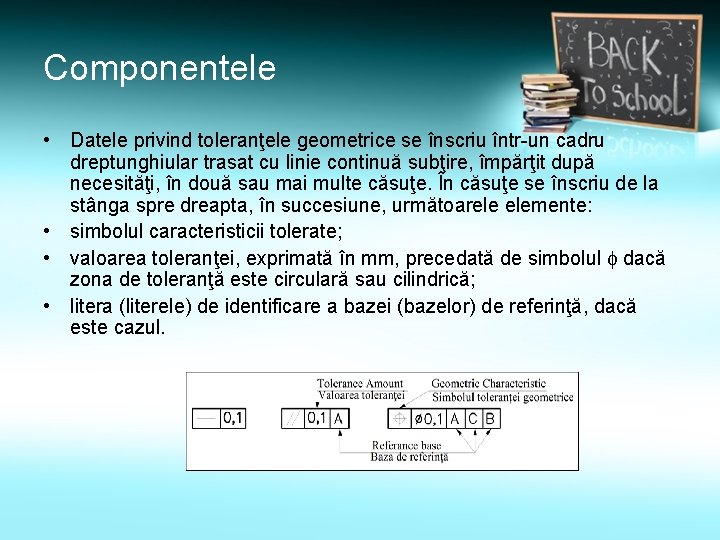 Componentele • Datele privind toleranţele geometrice se înscriu într-un cadru dreptunghiular trasat cu linie