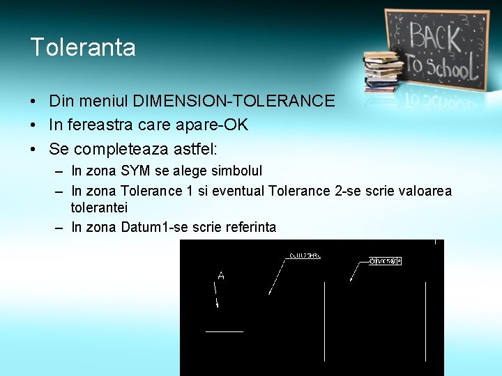 Toleranta • Din meniul DIMENSION-TOLERANCE • In fereastra care apare-OK • Se completeaza astfel: