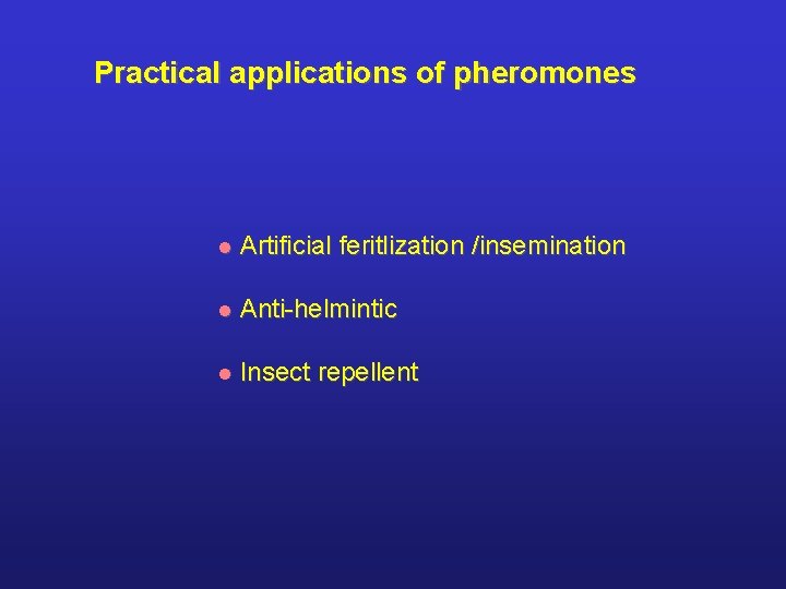 Practical applications of pheromones l Artificial feritlization /insemination l Anti-helmintic l Insect repellent 