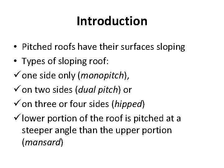 Introduction • Pitched roofs have their surfaces sloping • Types of sloping roof: ü