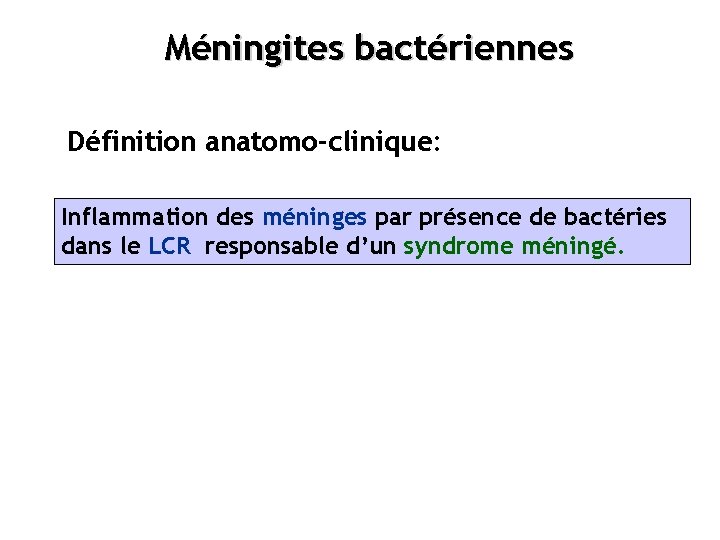 Méningites bactériennes Définition anatomo-clinique: Inflammation des méninges par présence de bactéries dans le LCR