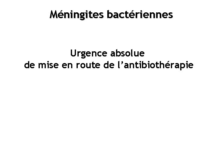 Méningites bactériennes Urgence absolue de mise en route de l’antibiothérapie 