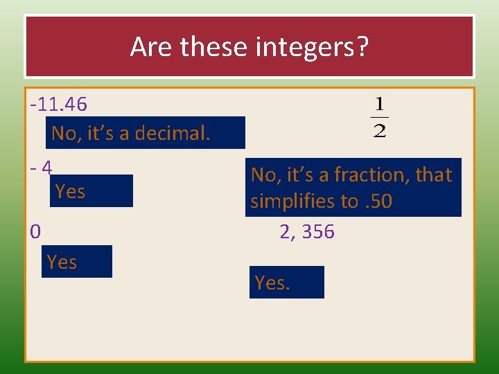 Are these integers? -11. 46 No, it’s a decimal. -4 Yes 0 Yes No,