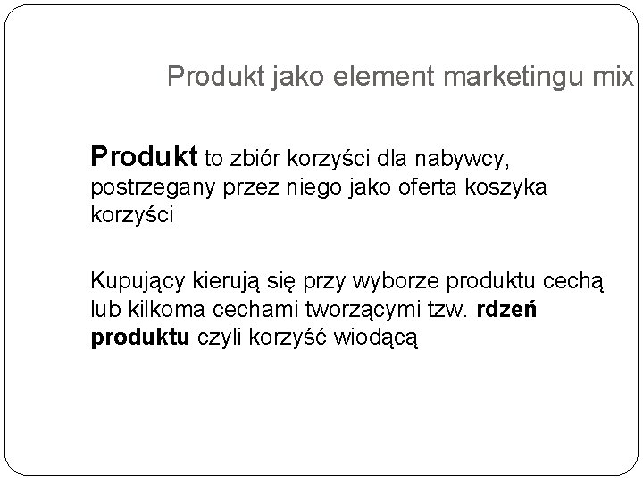 Produkt jako element marketingu mix Produkt to zbiór korzyści dla nabywcy, postrzegany przez niego