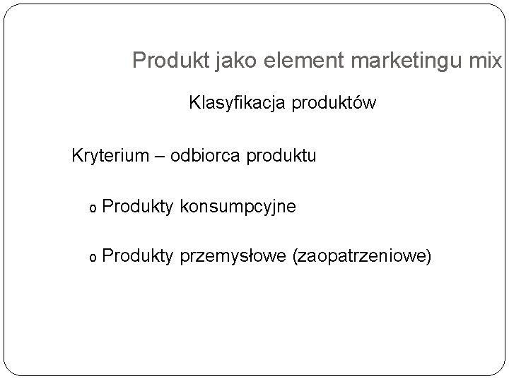 Produkt jako element marketingu mix Klasyfikacja produktów Kryterium – odbiorca produktu o Produkty konsumpcyjne