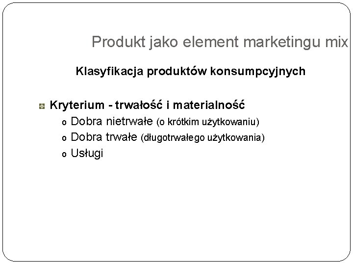 Produkt jako element marketingu mix Klasyfikacja produktów konsumpcyjnych Kryterium - trwałość i materialność o