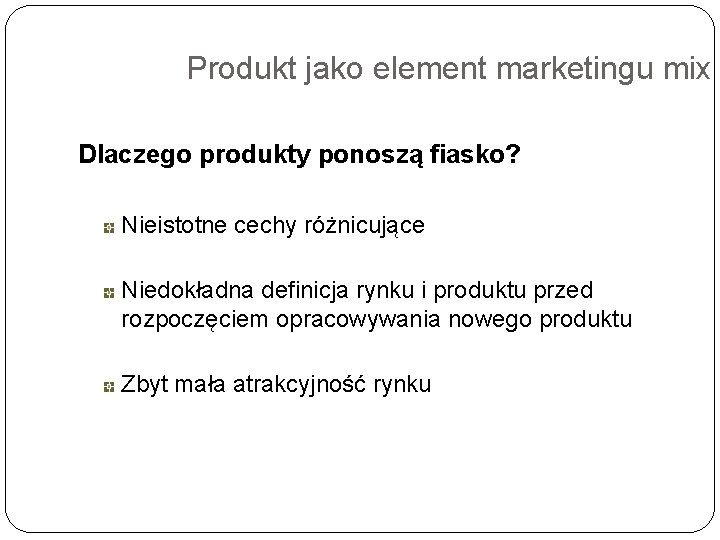 Produkt jako element marketingu mix Dlaczego produkty ponoszą fiasko? Nieistotne cechy różnicujące Niedokładna definicja