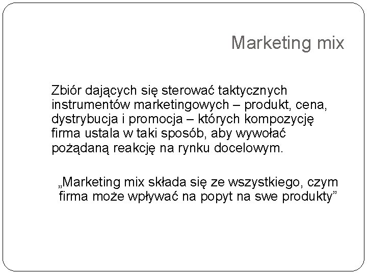 Marketing mix Zbiór dających się sterować taktycznych instrumentów marketingowych – produkt, cena, dystrybucja i