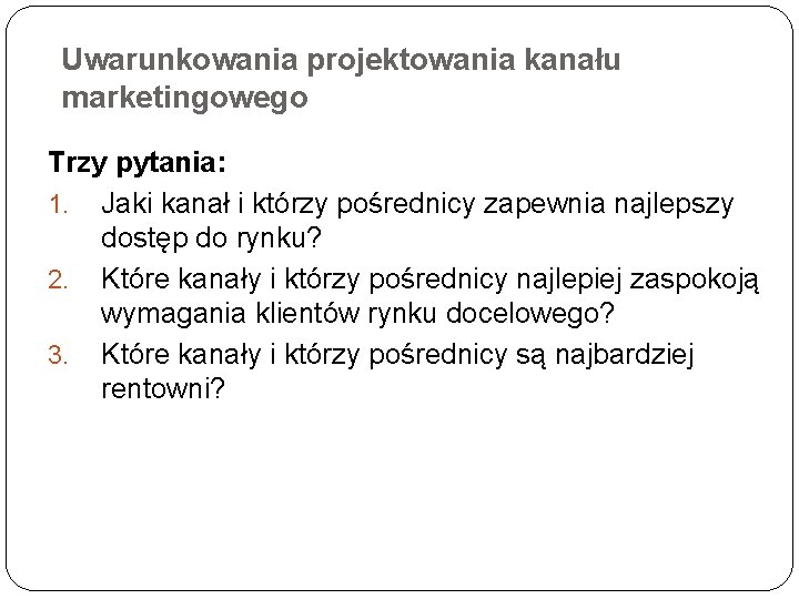 Uwarunkowania projektowania kanału marketingowego Trzy pytania: 1. Jaki kanał i którzy pośrednicy zapewnia najlepszy